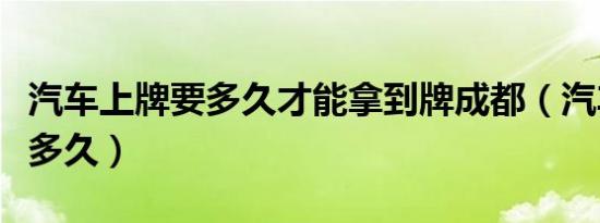 汽车上牌要多久才能拿到牌成都（汽车上牌要多久）