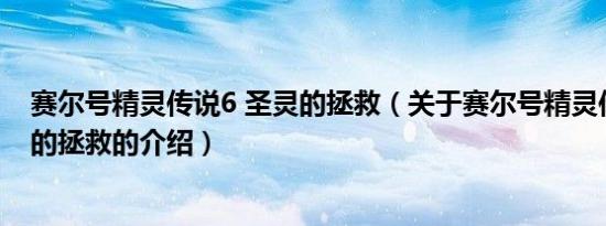 赛尔号精灵传说6 圣灵的拯救（关于赛尔号精灵传说6 圣灵的拯救的介绍）