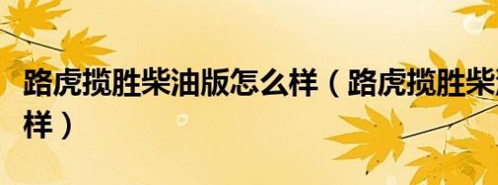 路虎揽胜柴油版怎么样（路虎揽胜柴油版怎么样）