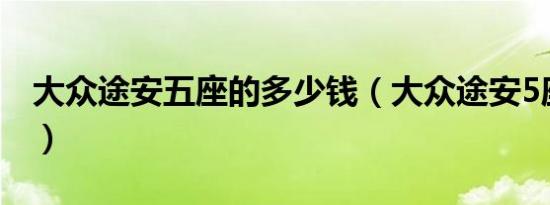 大众途安五座的多少钱（大众途安5座多少钱）