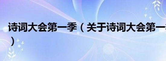 诗词大会第一季（关于诗词大会第一季的介绍）