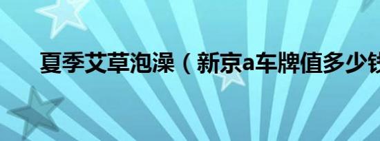 夏季艾草泡澡（新京a车牌值多少钱?）