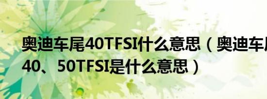 奥迪车尾40TFSI什么意思（奥迪车尾的35、40、50TFSI是什么意思）