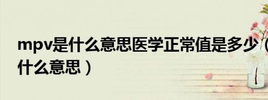 mpv是什么意思医学正常值是多少（mpv是什么意思）
