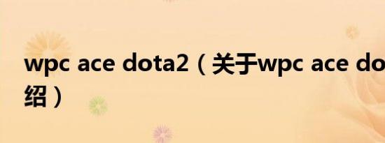 wpc ace dota2（关于wpc ace dota2的介绍）