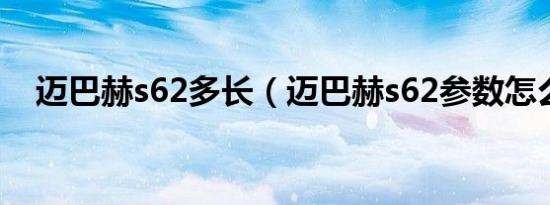 迈巴赫s62多长（迈巴赫s62参数怎么样）