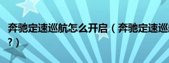 奔驰定速巡航怎么开启（奔驰定速巡航怎么开?）