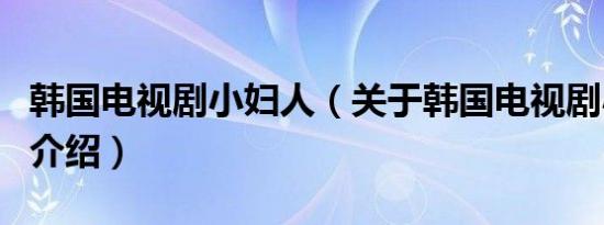 韩国电视剧小妇人（关于韩国电视剧小妇人的介绍）