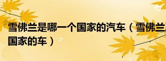 雪佛兰是哪一个国家的汽车（雪佛兰属于哪个国家的车）