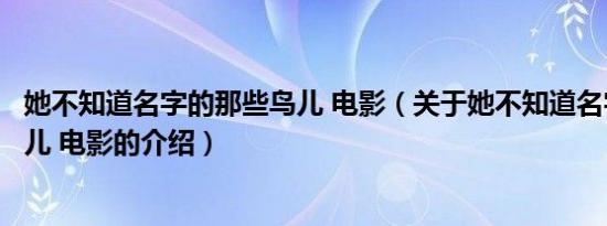 她不知道名字的那些鸟儿 电影（关于她不知道名字的那些鸟儿 电影的介绍）