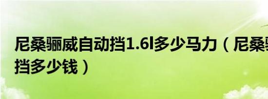 尼桑骊威自动挡1.6l多少马力（尼桑骊威自动挡多少钱）