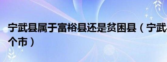 宁武县属于富裕县还是贫困县（宁武县属于哪个市）