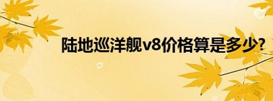 陆地巡洋舰v8价格算是多少?
