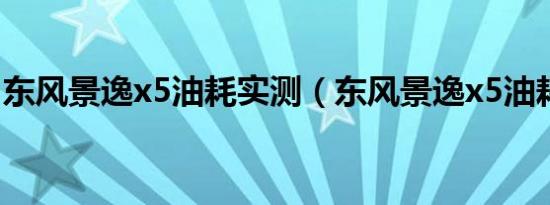东风景逸x5油耗实测（东风景逸x5油耗多少）