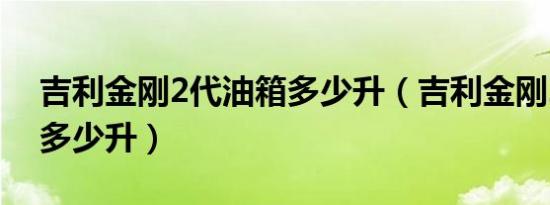吉利金刚2代油箱多少升（吉利金刚2代油箱多少升）