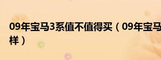 09年宝马3系值不值得买（09年宝马3系怎么样）