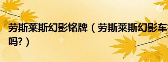 劳斯莱斯幻影铭牌（劳斯莱斯幻影车标是金的吗?）