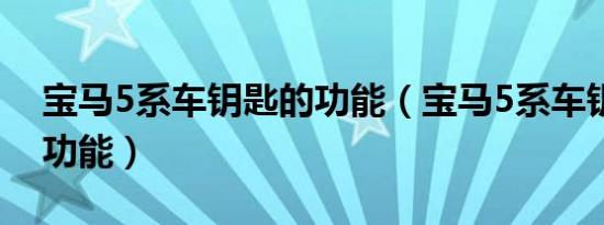 宝马5系车钥匙的功能（宝马5系车钥匙隐藏功能）