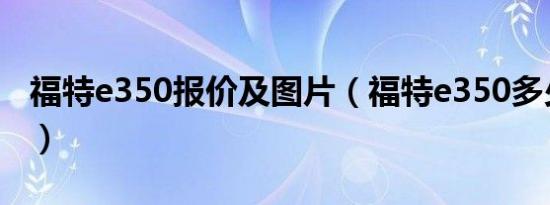 福特e350报价及图片（福特e350多少钱一台）