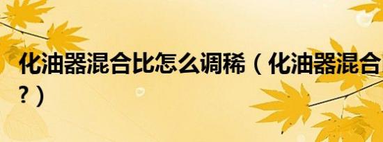 化油器混合比怎么调稀（化油器混合比怎么调?）