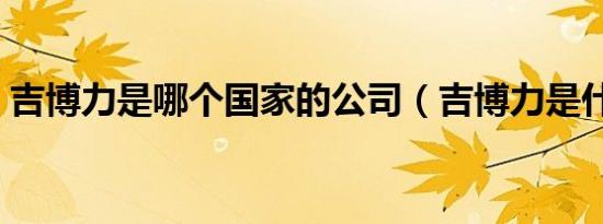 吉博力是哪个国家的公司（吉博力是什么车）