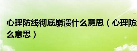 心理防线彻底崩溃什么意思（心理防线崩塌什么意思）