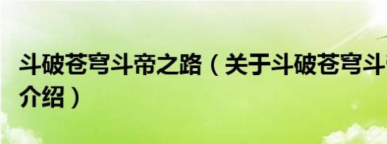 斗破苍穹斗帝之路（关于斗破苍穹斗帝之路的介绍）