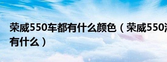 荣威550车都有什么颜色（荣威550汽车颜色有什么）