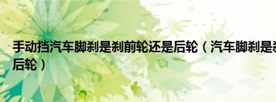 手动挡汽车脚刹是刹前轮还是后轮（汽车脚刹是刹前轮还是后轮）
