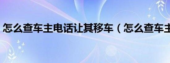 怎么查车主电话让其移车（怎么查车主电话）