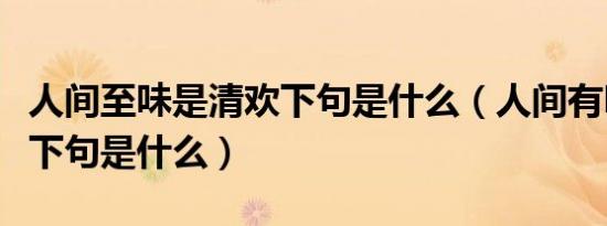 人间至味是清欢下句是什么（人间有味是清欢下句是什么）