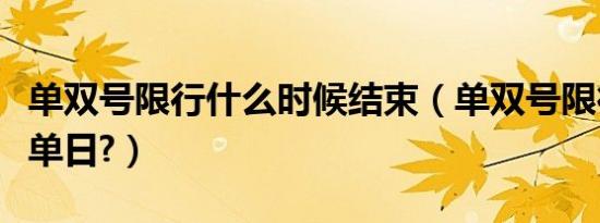 单双号限行什么时候结束（单双号限行什么是单日?）