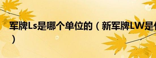 军牌Ls是哪个单位的（新军牌LW是什么部门）
