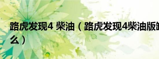 路虎发现4 柴油（路虎发现4柴油版缺点是什么）