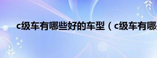 c级车有哪些好的车型（c级车有哪些）