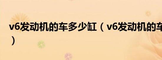 v6发动机的车多少缸（v6发动机的车有哪些?）