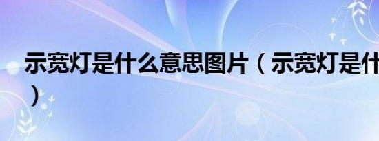 示宽灯是什么意思图片（示宽灯是什么意思?）