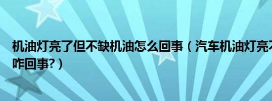 机油灯亮了但不缺机油怎么回事（汽车机油灯亮不缺机油是咋回事?）
