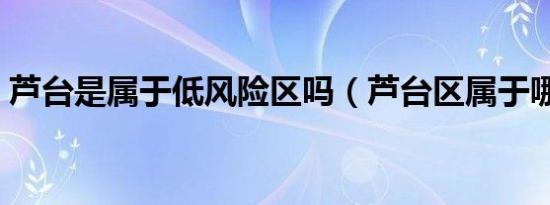 芦台是属于低风险区吗（芦台区属于哪个市）