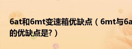 6at和6mt变速箱优缺点（6mt与6at变速箱的优缺点是?）