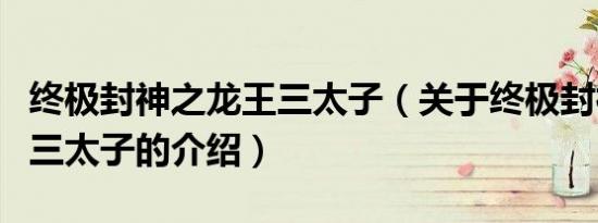 终极封神之龙王三太子（关于终极封神之龙王三太子的介绍）
