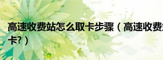 高速收费站怎么取卡步骤（高速收费站怎么取卡?）
