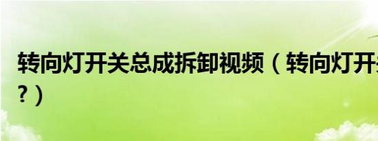 转向灯开关总成拆卸视频（转向灯开关在哪边?）