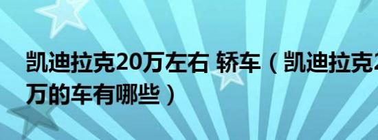 凯迪拉克20万左右 轿车（凯迪拉克20万-25万的车有哪些）