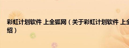 彩虹计划软件 上全狐网（关于彩虹计划软件 上全狐网的介绍）
