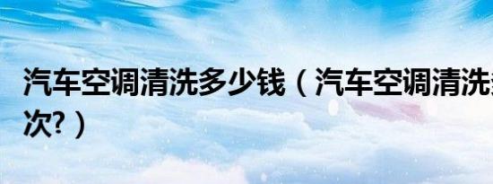 汽车空调清洗多少钱（汽车空调清洗多少钱一次?）