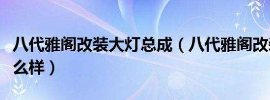 八代雅阁改装大灯总成（八代雅阁改装大灯怎么样）