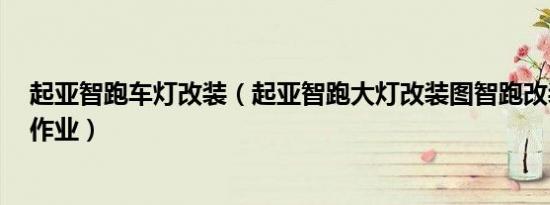 起亚智跑车灯改装（起亚智跑大灯改装图智跑改装led大灯作业）