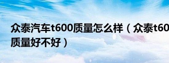 众泰汽车t600质量怎么样（众泰t600怎么样质量好不好）