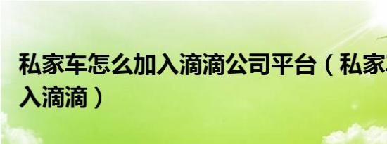 私家车怎么加入滴滴公司平台（私家车怎么加入滴滴）